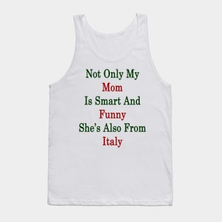 Not Only My Mom Is Smart And Funny She's Also From Italy Tank Top